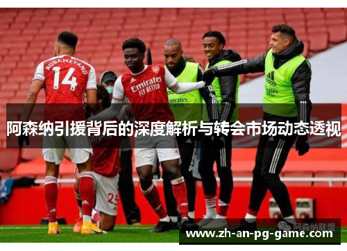 阿森纳引援背后的深度解析与转会市场动态透视