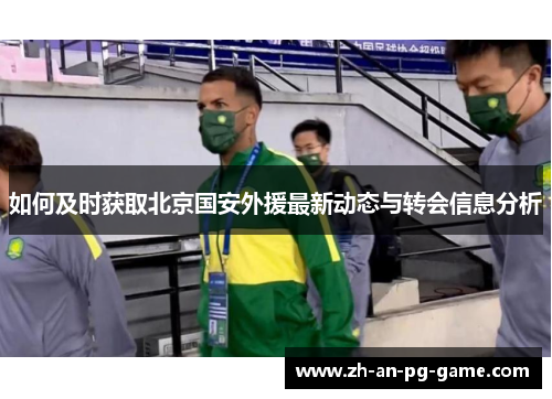 如何及时获取北京国安外援最新动态与转会信息分析