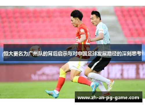 恒大更名为广州队的背后启示与对中国足球发展路径的深刻思考