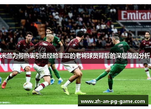 米兰为何热衷引进经验丰富的老将球员背后的深层原因分析