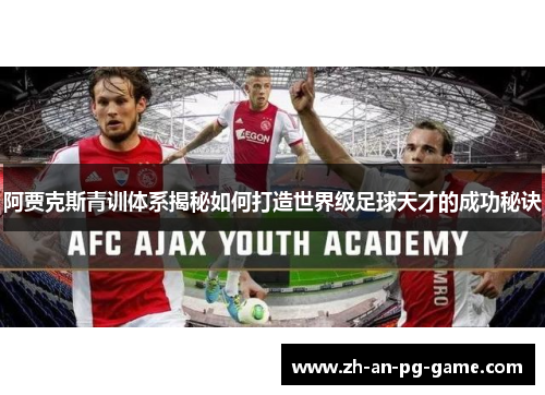 阿贾克斯青训体系揭秘如何打造世界级足球天才的成功秘诀
