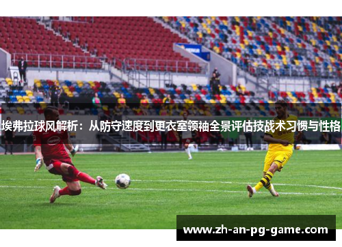 埃弗拉球风解析：从防守速度到更衣室领袖全景评估技战术习惯与性格