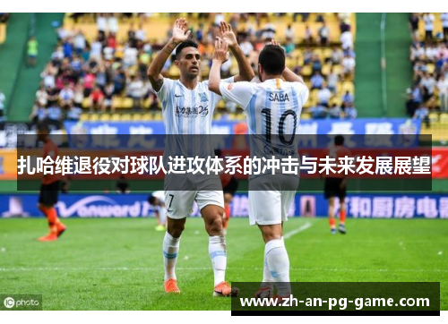 扎哈维退役对球队进攻体系的冲击与未来发展展望