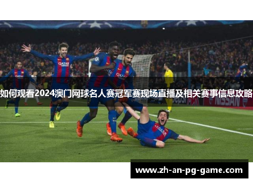 如何观看2024澳门网球名人赛冠军赛现场直播及相关赛事信息攻略