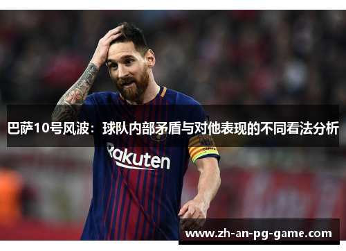 巴萨10号风波：球队内部矛盾与对他表现的不同看法分析