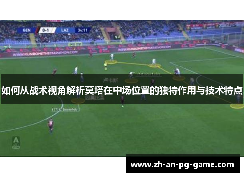 如何从战术视角解析莫塔在中场位置的独特作用与技术特点