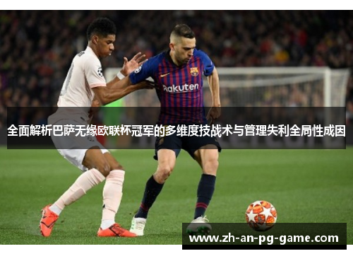 全面解析巴萨无缘欧联杯冠军的多维度技战术与管理失利全局性成因