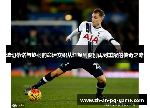 波切蒂诺与热刺的命运交织从辉煌到离别再到重聚的传奇之路