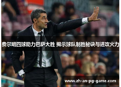 费尔明四球助力巴萨大胜 揭示球队制胜秘诀与进攻火力