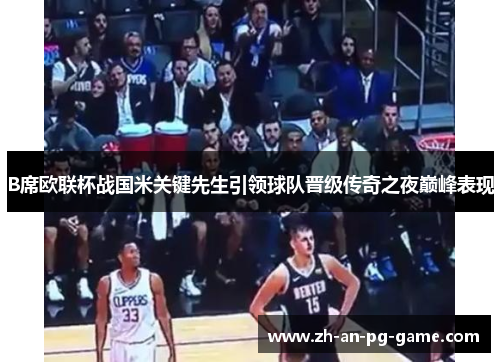 B席欧联杯战国米关键先生引领球队晋级传奇之夜巅峰表现
