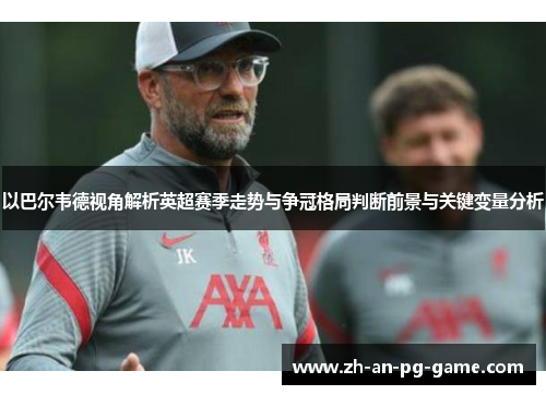 以巴尔韦德视角解析英超赛季走势与争冠格局判断前景与关键变量分析