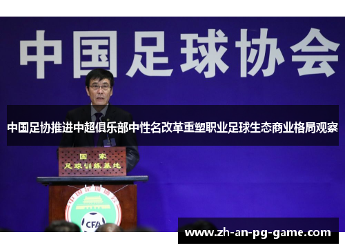 中国足协推进中超俱乐部中性名改革重塑职业足球生态商业格局观察
